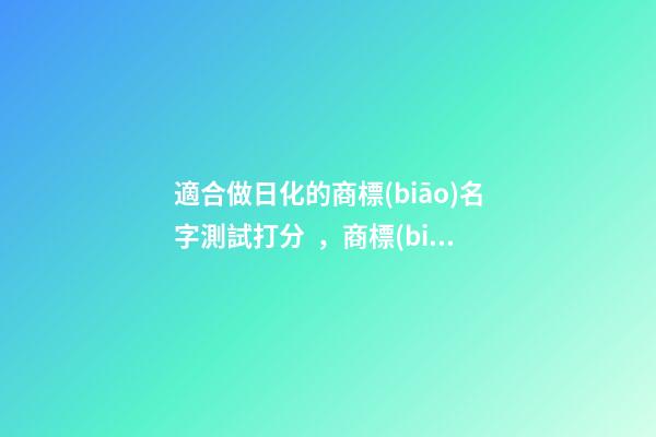 適合做日化的商標(biāo)名字測試打分，商標(biāo)起名有什么好名字推薦？